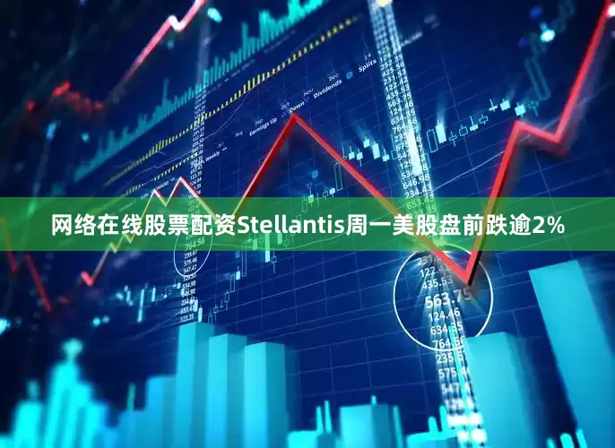 网络在线股票配资Stellantis周一美股盘前跌逾2%
