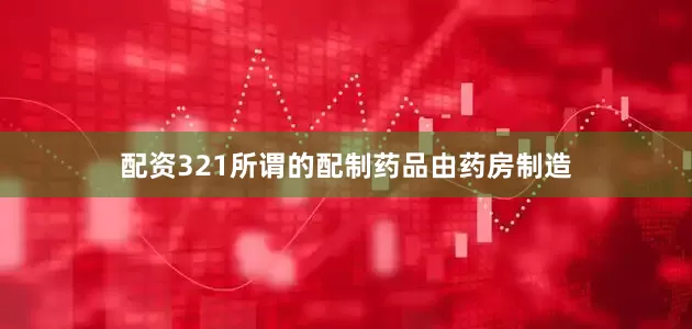配资321所谓的配制药品由药房制造