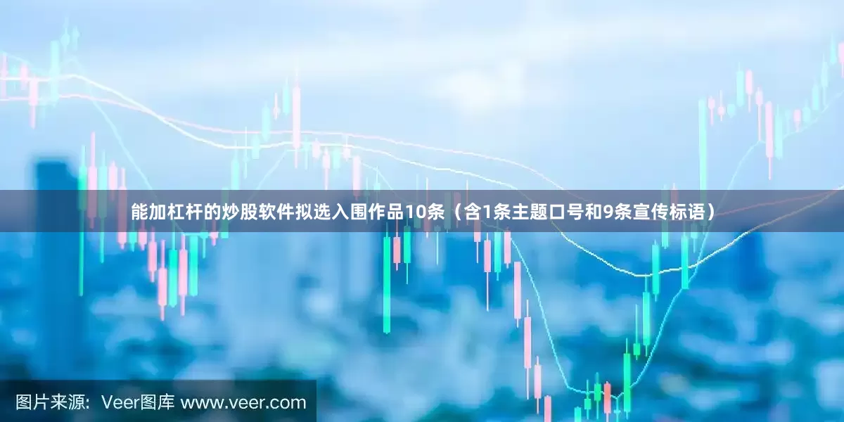 能加杠杆的炒股软件拟选入围作品10条（含1条主题口号和9条宣传标语）