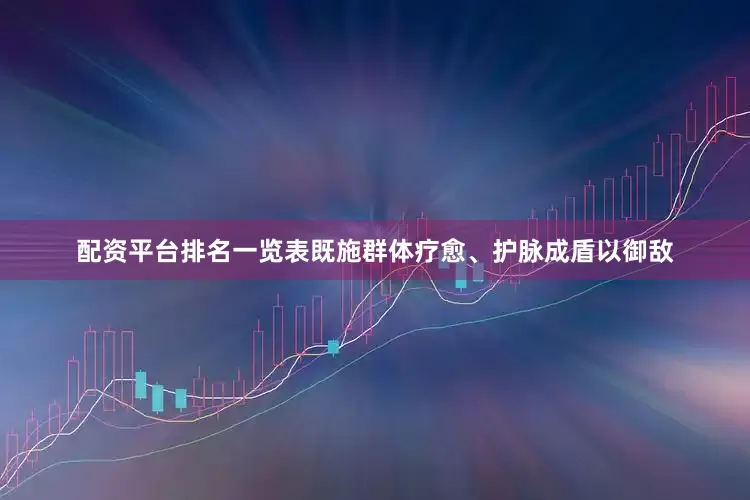 配资平台排名一览表既施群体疗愈、护脉成盾以御敌