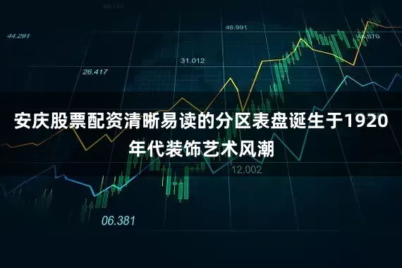 安庆股票配资清晰易读的分区表盘诞生于1920年代装饰艺术风潮