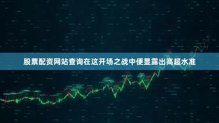 股票配资网站查询在这开场之战中便显露出高超水准