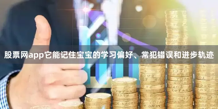 股票网app它能记住宝宝的学习偏好、常犯错误和进步轨迹