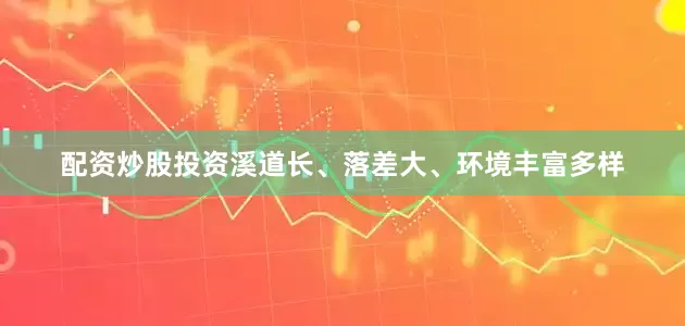配资炒股投资溪道长、落差大、环境丰富多样