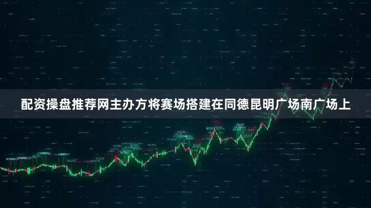 配资操盘推荐网主办方将赛场搭建在同德昆明广场南广场上